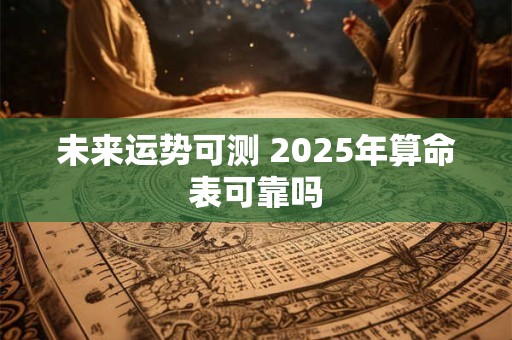 未来运势可测 2025年算命表可靠吗