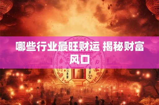 哪些行业最旺财运 揭秘财富风口