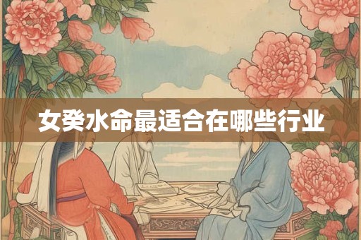 女癸水命最适合在哪些行业
