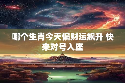 哪个生肖今天偏财运飙升 快来对号入座