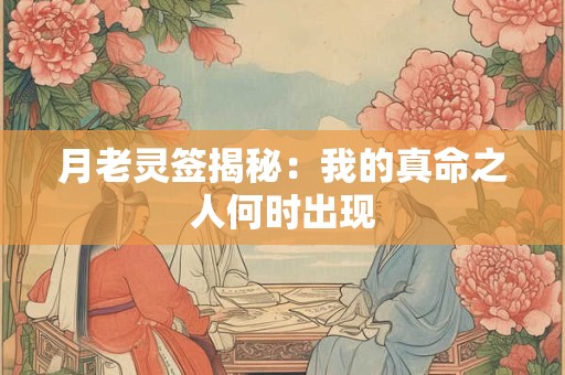月老灵签揭秘：我的真命之人何时出现
