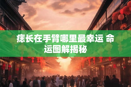 痣长在手臂哪里最幸运 命运图解揭秘