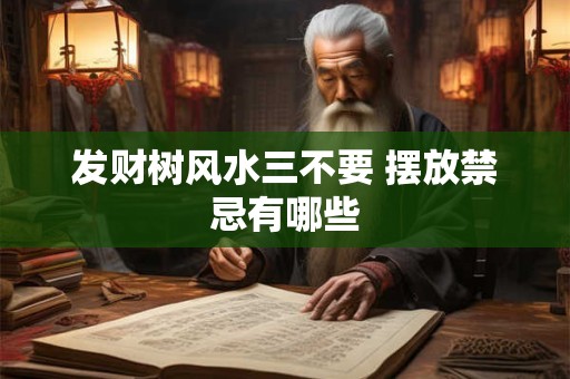 详细阅读:发财树风水三不要 摆放禁忌有哪些 发财树风水三不要 摆放禁忌有哪些