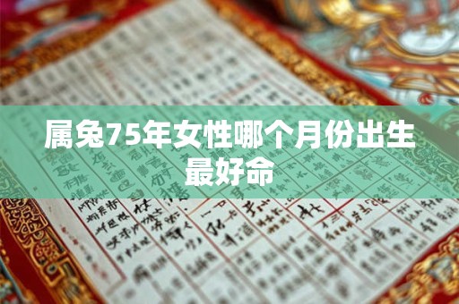属兔75年女性哪个月份出生最好命
