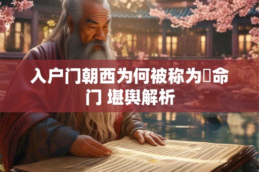 入户门朝西为何被称为絕命门 堪舆解析