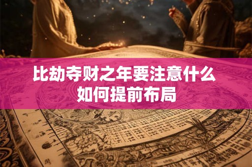 比劫夺财之年要注意什么 如何提前布局