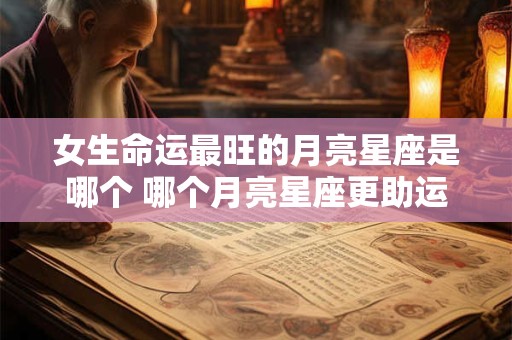 女生命运最旺的月亮星座是哪个 哪个月亮星座更助运