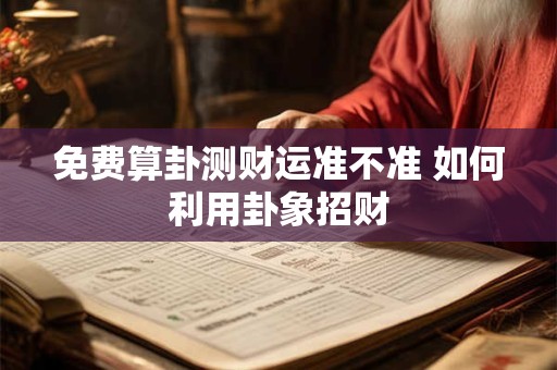 免费算卦测财运准不准 如何利用卦象招财
