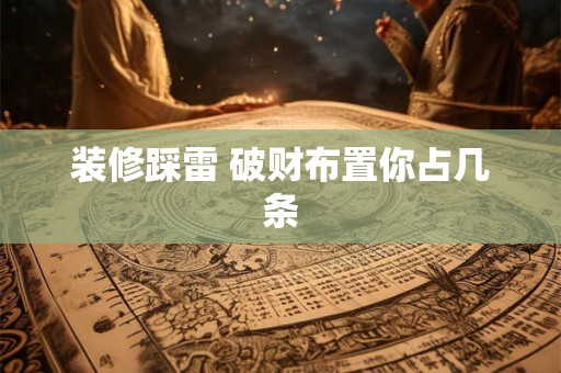 装修踩雷 破财布置你占几条