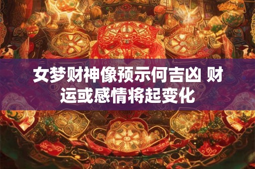 女梦财神像预示何吉凶 财运或感情将起变化