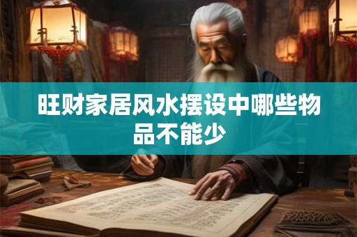 旺财家居风水摆设中哪些物品不能少