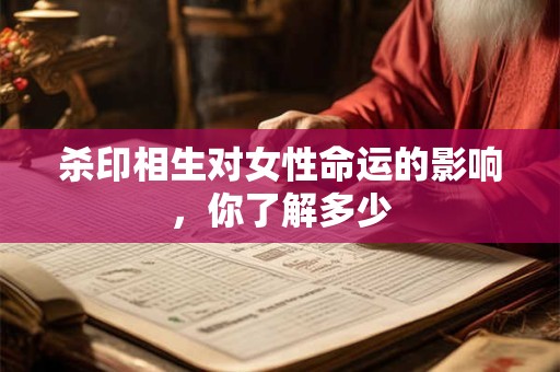 杀印相生对女性命运的影响，你了解多少