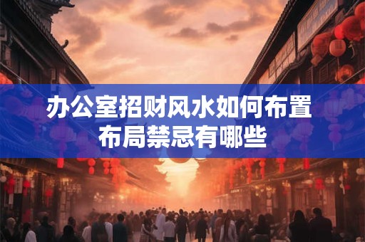 办公室招财风水如何布置 布局禁忌有哪些
