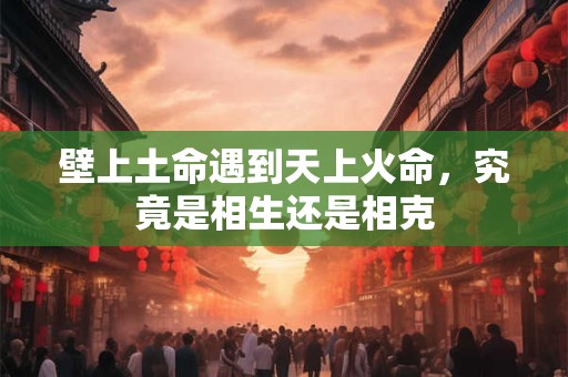 壁上土命遇到天上火命，究竟是相生还是相克