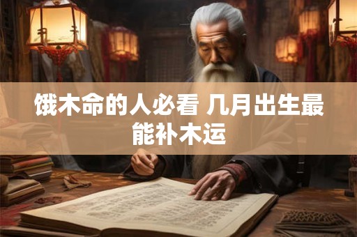 饿木命的人必看 几月出生最能补木运
