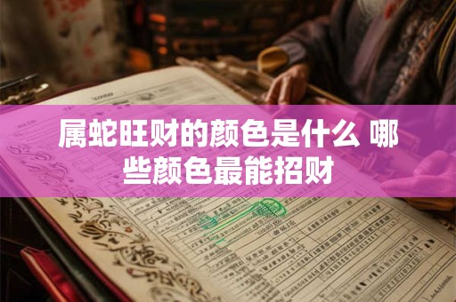 属蛇旺财的颜色是什么 哪些颜色最能招财