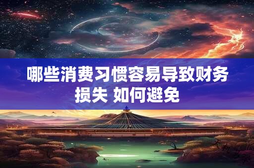 哪些消费习惯容易导致财务损失 如何避免