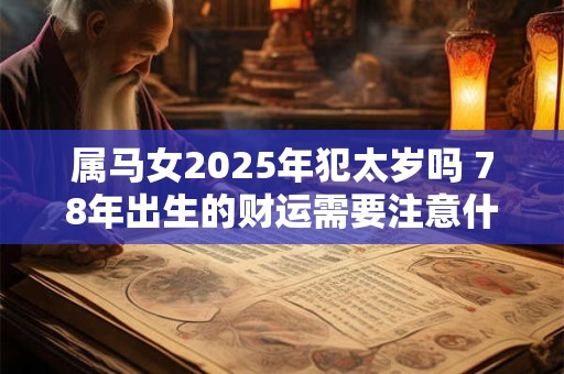 属马女2025年犯太岁吗 78年出生的财运需要注意什么