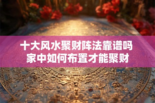 十大风水聚财阵法靠谱吗 家中如何布置才能聚财