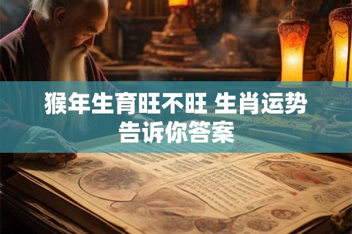 猴年生育旺不旺 生肖运势告诉你答案