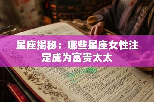 星座揭秘：哪些星座女性注定成为富贵太太