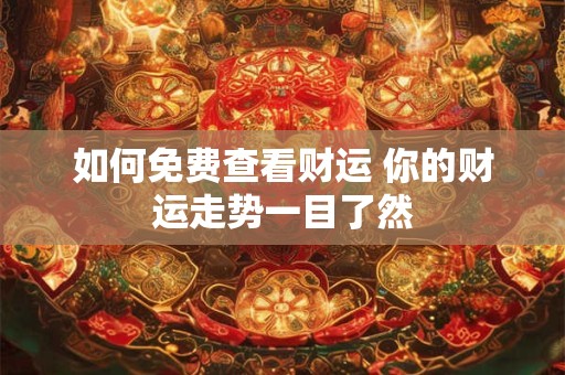 如何免费查看财运 你的财运走势一目了然