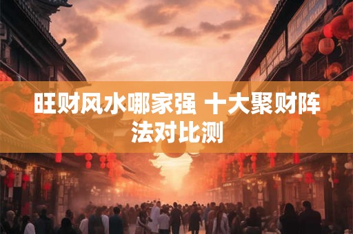 旺财风水哪家强 十大聚财阵法对比测