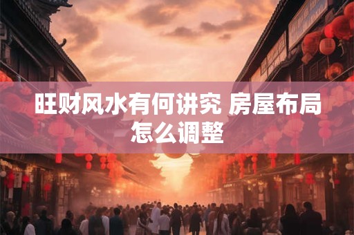 旺财风水有何讲究 房屋布局怎么调整