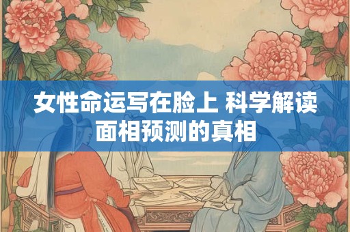 女性命运写在脸上 科学解读面相预测的真相