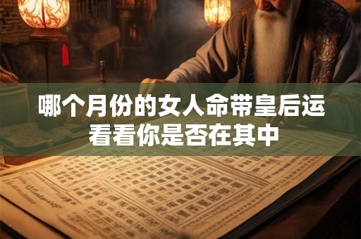 哪个月份的女人命带皇后运 看看你是否在其中