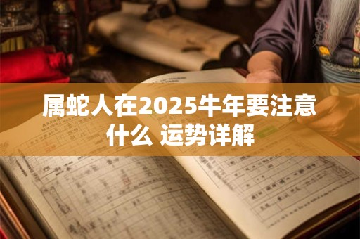 属蛇人在2025牛年要注意什么 运势详解