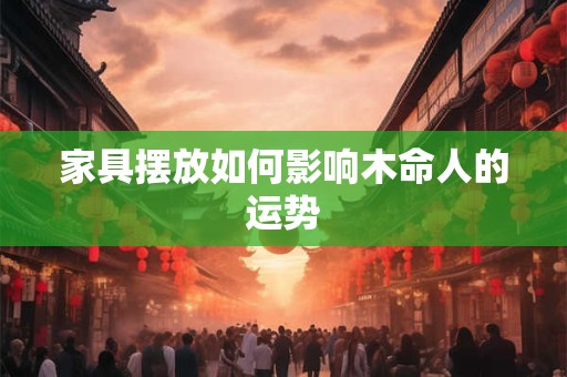 家具摆放如何影响木命人的运势