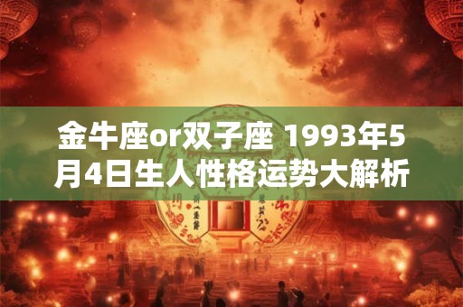 金牛座or双子座 1993年5月4日生人性格运势大解析