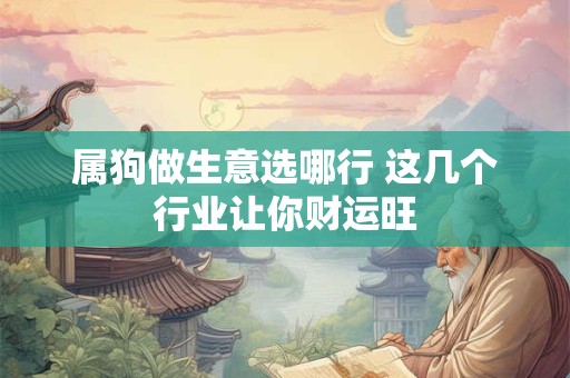 属狗做生意选哪行 这几个行业让你财运旺