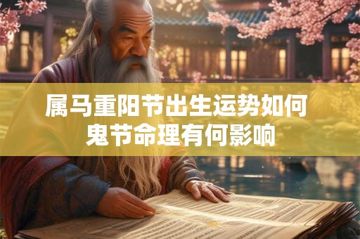 属马重阳节出生运势如何 鬼节命理有何影响