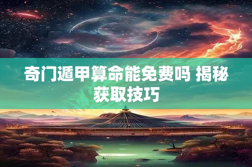 奇门遁甲算命能免费吗 揭秘获取技巧