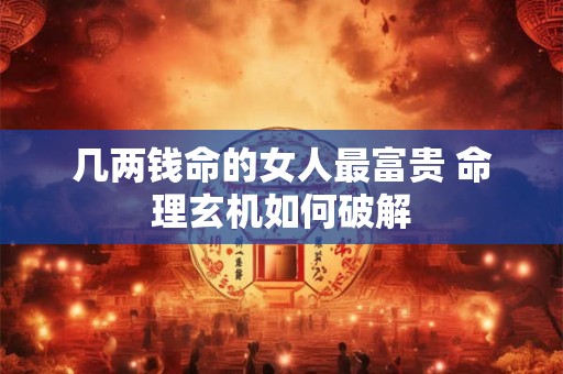 几两钱命的女人最富贵 命理玄机如何破解