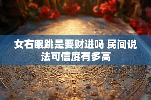 女右眼跳是要财进吗 民间说法可信度有多高