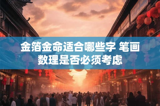 金箔金命适合哪些字 笔画数理是否必须考虑