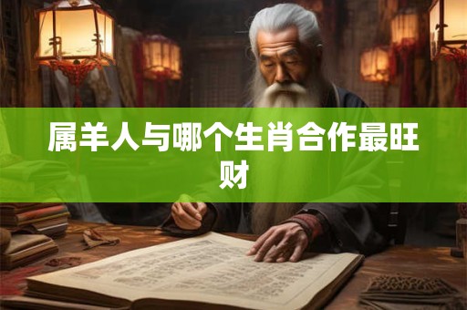 属羊人与哪个生肖合作最旺财
