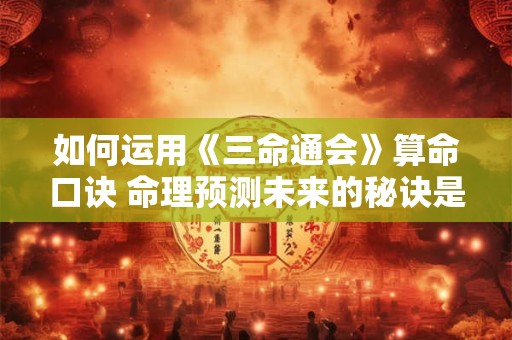 如何运用《三命通会》算命口诀 命理预测未来的秘诀是什么