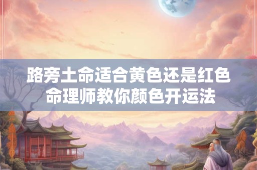 路旁土命适合黄色还是红色 命理师教你颜色开运法