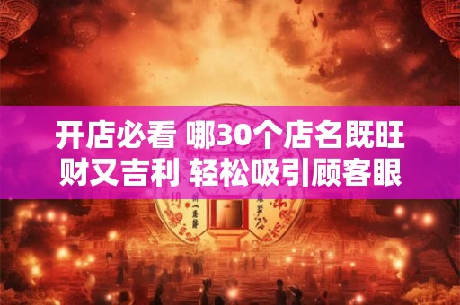 开店必看 哪30个店名既旺财又吉利 轻松吸引顾客眼球
