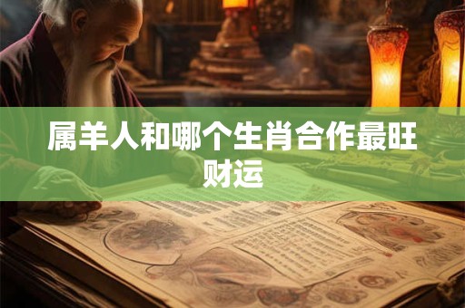 属羊人和哪个生肖合作最旺财运