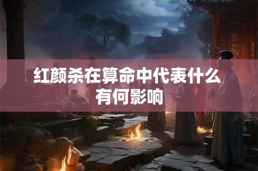 红颜杀在算命中代表什么 有何影响