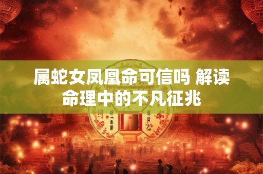 属蛇女凤凰命可信吗 解读命理中的不凡征兆