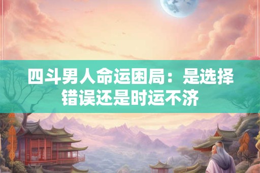四斗男人命运困局：是选择错误还是时运不济