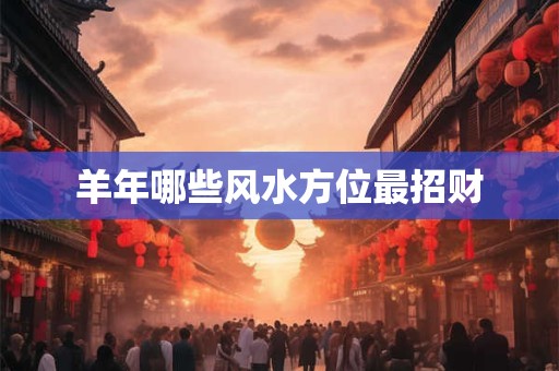 羊年哪些风水方位最招财