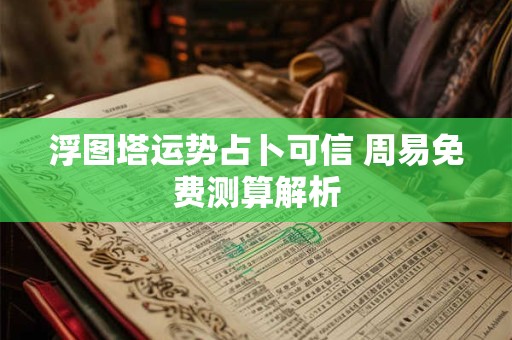 浮图塔运势占卜可信 周易免费测算解析