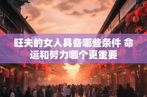 旺夫的女人具备哪些条件 命运和努力哪个更重要